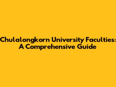 Chulalongkorn University Faculties: A Comprehensive Guide