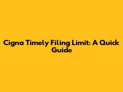 Cigna Timely Filing Limit: A Quick Guide