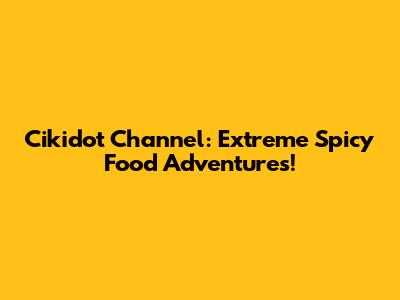 Cikidot Channel: Extreme Spicy Food Adventures!