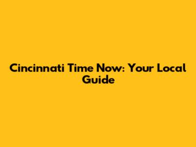 Cincinnati Time Now: Your Local Guide