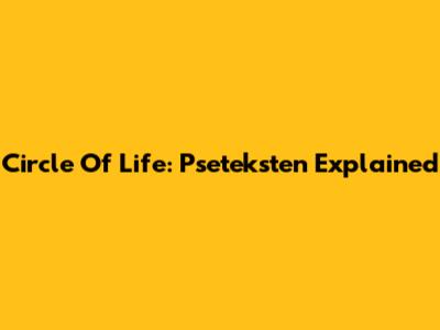 Circle Of Life: Pseteksten Explained