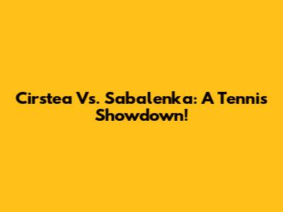 Cirstea Vs. Sabalenka: A Tennis Showdown!