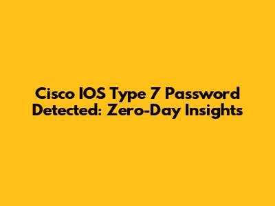 Cisco IOS Type 7 Password Detected: Zero-Day Insights