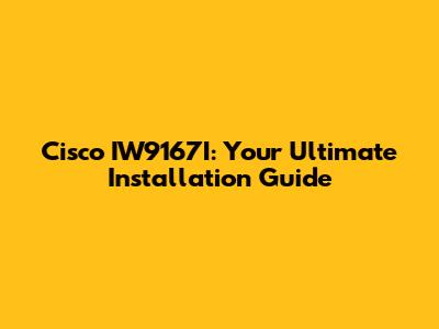 Cisco IW9167I: Your Ultimate Installation Guide