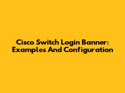 Cisco Switch Login Banner: Examples And Configuration