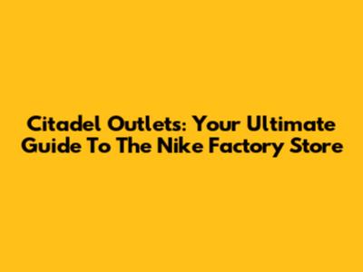 Citadel Outlets: Your Ultimate Guide To The Nike Factory Store