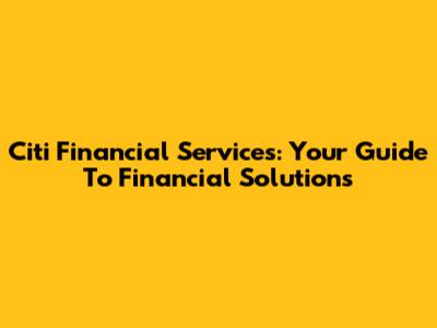 Citi Financial Services: Your Guide To Financial Solutions