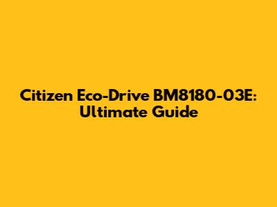 Citizen Eco-Drive BM8180-03E: Ultimate Guide