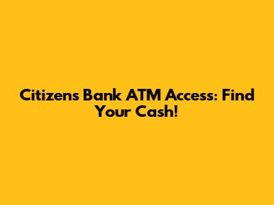 Citizens Bank ATM Access: Find Your Cash!