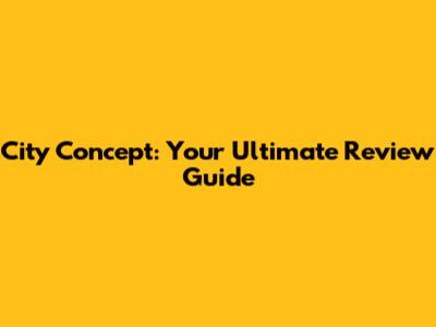 City Concept: Your Ultimate Review Guide