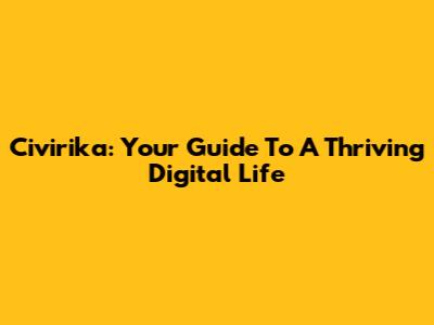 Civirika: Your Guide To A Thriving Digital Life