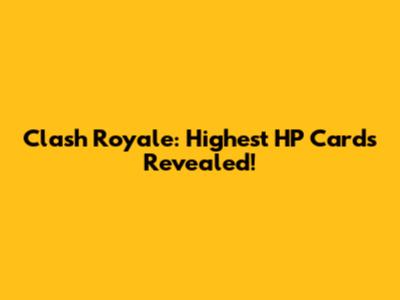 Clash Royale: Highest HP Cards Revealed!