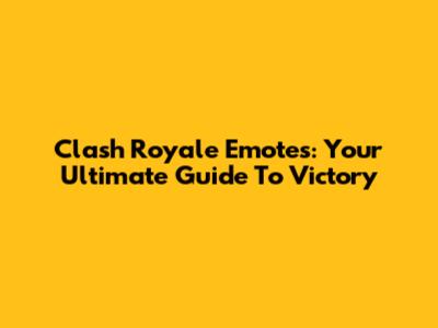 Clash Royale Emotes: Your Ultimate Guide To Victory