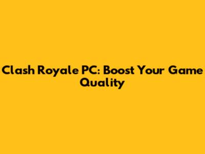 Clash Royale PC: Boost Your Game Quality