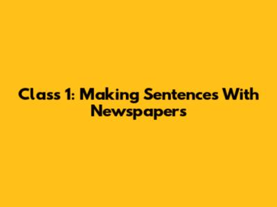 Class 1: Making Sentences With Newspapers