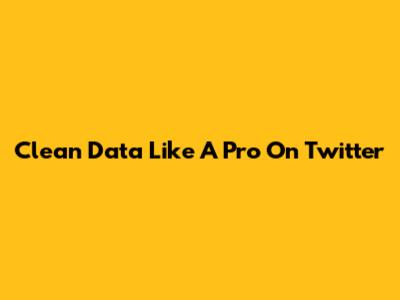 Clean Data Like A Pro On Twitter