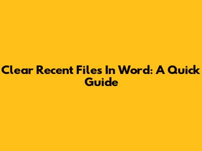 Clear Recent Files In Word: A Quick Guide