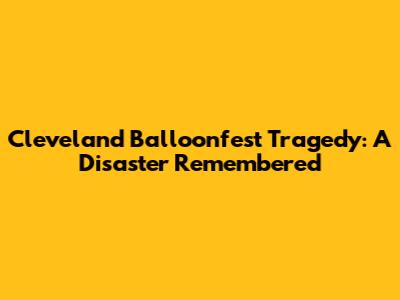 Cleveland Balloonfest Tragedy: A Disaster Remembered