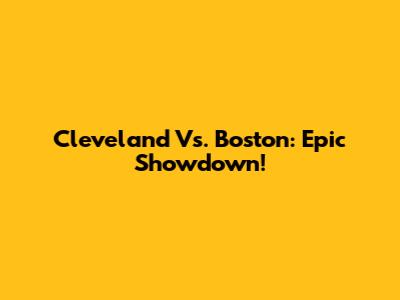 Cleveland Vs. Boston: Epic Showdown!