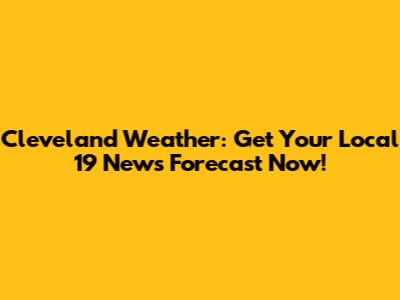 Cleveland Weather: Get Your Local 19 News Forecast Now!