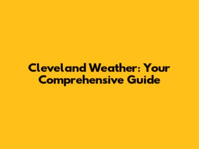 Cleveland Weather: Your Comprehensive Guide
