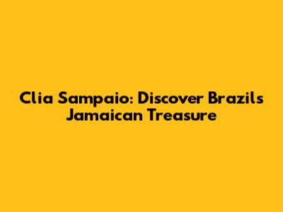 Clia Sampaio: Discover Brazil's Jamaican Treasure
