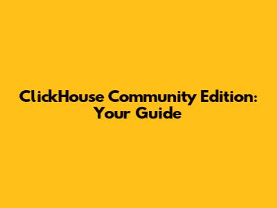 ClickHouse Community Edition: Your Guide