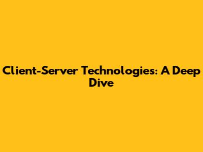 Client-Server Technologies: A Deep Dive