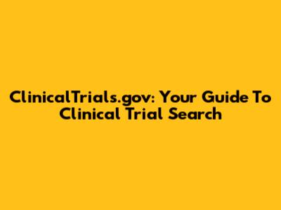 ClinicalTrials.gov: Your Guide To Clinical Trial Search