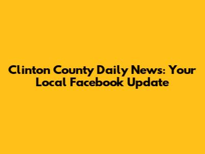 Clinton County Daily News: Your Local Facebook Update