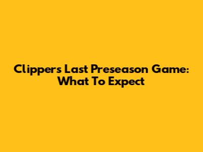 Clippers' Last Preseason Game: What To Expect