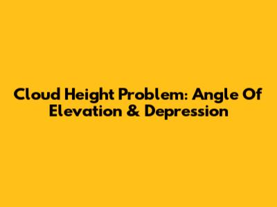 Cloud Height Problem: Angle Of Elevation & Depression