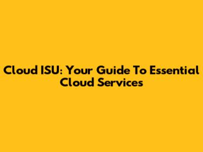 Cloud ISU: Your Guide To Essential Cloud Services