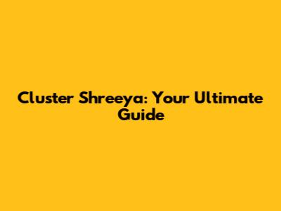 Cluster Shreeya: Your Ultimate Guide