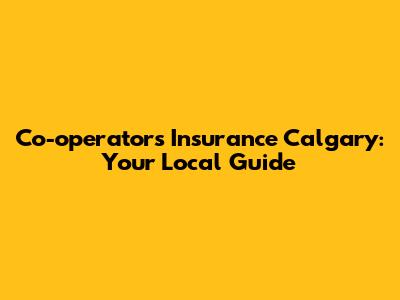 Co-operators Insurance Calgary: Your Local Guide