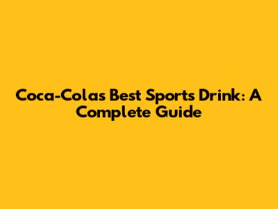 Coca-Cola's Best Sports Drink: A Complete Guide