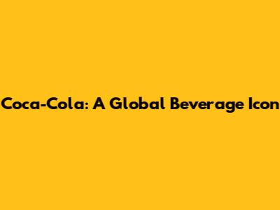 Coca-Cola: A Global Beverage Icon