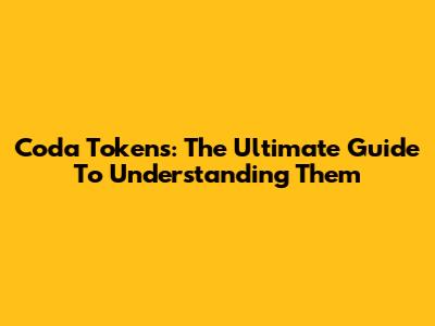 Coda Tokens: The Ultimate Guide To Understanding Them