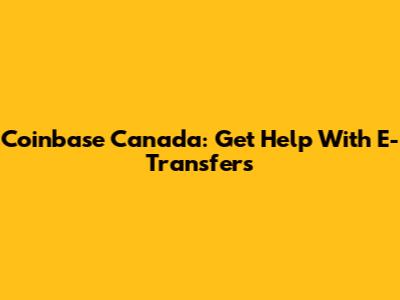 Coinbase Canada: Get Help With E-Transfers