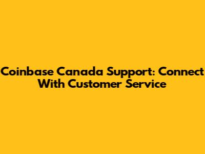 Coinbase Canada Support: Connect With Customer Service