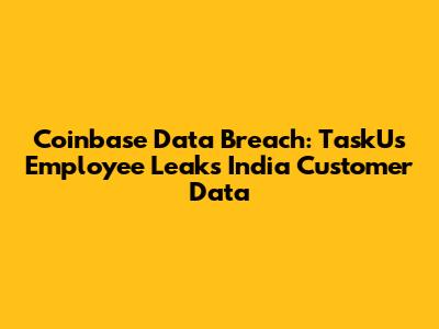 Coinbase Data Breach: TaskUs Employee Leaks India Customer Data