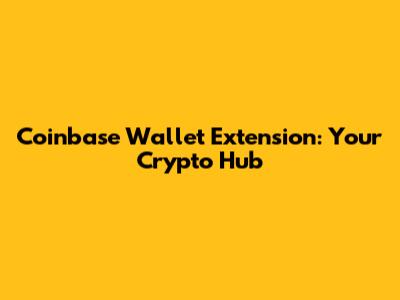 Coinbase Wallet Extension: Your Crypto Hub