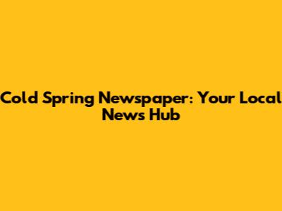 Cold Spring Newspaper: Your Local News Hub