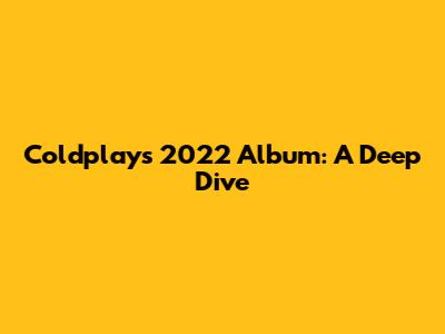 Coldplay's 2022 Album: A Deep Dive