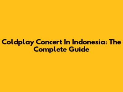 Coldplay Concert In Indonesia: The Complete Guide