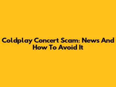 Coldplay Concert Scam: News And How To Avoid It