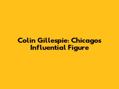 Colin Gillespie: Chicago's Influential Figure
