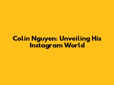 Colin Nguyen: Unveiling His Instagram World