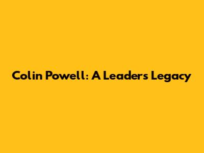 Colin Powell: A Leader's Legacy