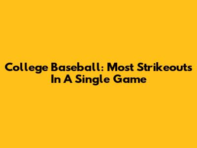 College Baseball: Most Strikeouts In A Single Game
